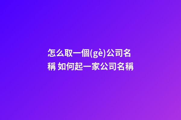 怎么取一個(gè)公司名稱 如何起一家公司名稱-第1張-公司起名-玄機(jī)派